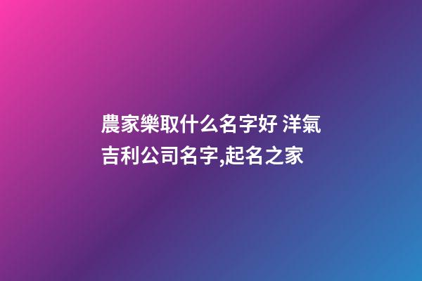 農家樂取什么名字好 洋氣吉利公司名字,起名之家-第1張-公司起名-玄機派